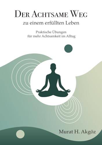 Der achtsame Weg zu einem erfüllten Leben: Praktische Übungen für mehr Achtsamkeit im Alltag