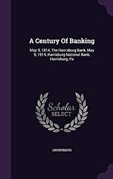 A Century of Banking: May 9, 1814, the Harrisburg Bank, May 9, 1914, Harrisburg National Bank, Harrisburg, Pa