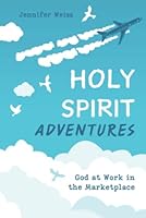 Holy Spirit Adventures: God at Work in the Marketplace 1736558374 Book Cover