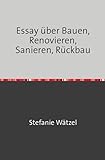 Essay über Bauen, Renovieren, Sanieren, Rückbau
