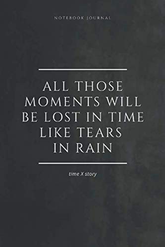 Notebook Journal All those moments will be lost in time… like tears in rain. timeXstory: Inspirational Quote Notebook. -lined notebook 100 pages(6 x 9 inches)