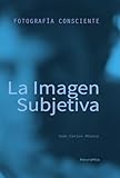  La Imagen Subjetiva: Manual práctico de fotografía (Fotografía Consciente)