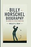BILLY HORSCHEL BIOGRAPHY: The Journey Of A Fierce Competitor