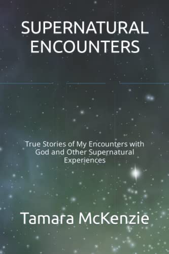 Supernatural Encounters: True Stories Of My Encounters With God And Other Supernatural Experiences