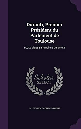 Duranti, Premier Président du Parlement de Toulouse: ou, La Ligue en Province Volume 3