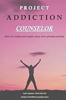 Project Addiction Counselor: How to Create and Sustain a Private Practice 0996891315 Book Cover