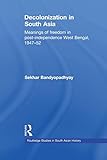 Decolonization in South Asia: Meanings of Freedom in Post-independence West Bengal, 1947–52...