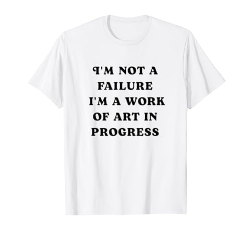 I'm not a failure, I am a work of art in progress, funny T-Shirt