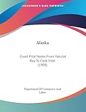 Alaska: Coast Pilot Notes From Yakutat Bay To Cook Inlet (1908)
