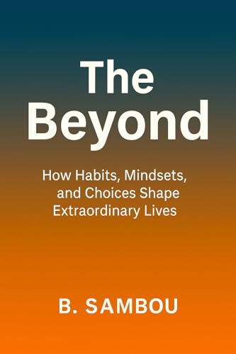 The Beyond: How Habits, Mindsets, and Choices Shape Extraordinary Lives (English Edition)