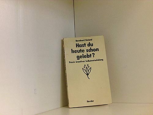 Hast du heute schon gelebt? Praxis kreativer Selbstentwicklung.
