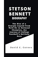 STETSON BENNETT BIOGRAPHY: The Rise of a Georgia Legend From Walk-On to National Champion, the Journey of College Football's Unlikely Hero B0DD4J5T3X Book Cover