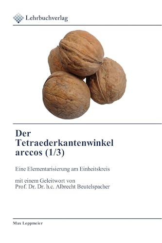Der Tetraederkantenwinkel arccos (1/3): Eine Elementarisierung am Einheitskreis mit einem Geleitwort von Prof. Dr. Dr. h.c. Albrecht Beutelspacher