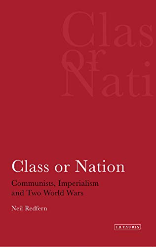Class or Nation: Communists, Imperialism and Two World Wars (International Library of Political Studies)