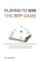 Playing to Win the RFP Game: Stack The Deck In Your Favor To Win More Competitive Bids B0B8BPH2QH Book Cover