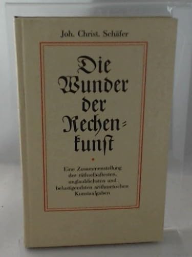 Die Wunder der Rechenkunst. Eine Zusammenstellung der räthselhaftesten, unglaublichsten und belustigendsten arithmetischen Kunstaufgaben ; zur Beförderung der geselligen Unterhaltung und des jugendlichen Nachdenkens.