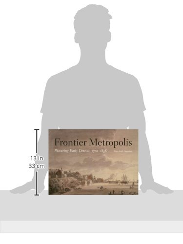 Frontier Metropolis: Picturing Early Detroit, 1701-1838 (Great Lakes Books)