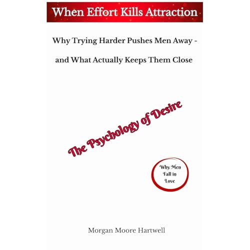 When Effort Kills Attraction Why Trying Harder Pushes Men Away - and What Actually Keeps Them Close The Psychology of Desire 