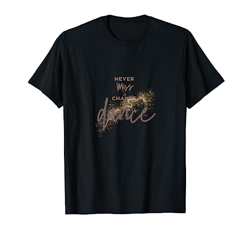 Never miss a chance to dance | Tanzsprüche Tanzsspruch T-Shirt Never miss a chance to dance | Tanzsprüche Tanzsspruch T-Shirt