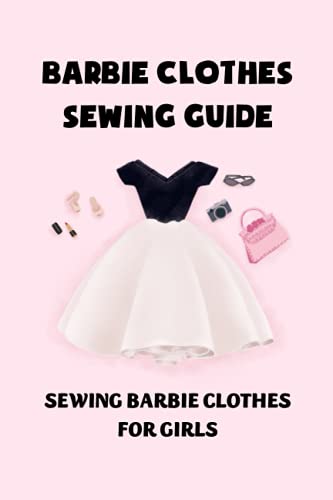 Barbie Clothes Sewing Guide: Sewing Barbie Clothes for Girls: Sewing Barbie Clothes Tutorials