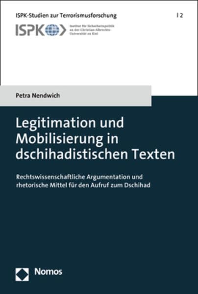Legitimation und Mobilisierung in dschihadistischen Texten: Rechtswissenschaftliche Argumentation und rhetorische Mittel für den Aufruf zum Dschihad (ISPK-Studien zur Terrorismusforschung)