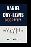 DANIEL DAY-LEWIS BIOGRAPHY: The Actor Who Lived His Roles