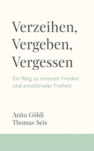 Verzeihen, Vergeben, Vergessen: Ein Weg zu innerem Frieden und emotionaler Freiheit (Innere Klarheit & Vergebung)