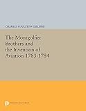  The Montgolfier Brothers and the Invention of Aviation 1783-1784: With a Word on the Importance of Ballooning for the Science of Heat and the Art of Building Railroads (Princeton Legacy Library)