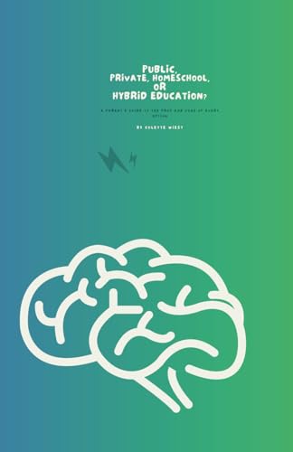 Public, Private, Homeschool, or Hybrid Education?: A Parent's Guide to the Pros and Cons of