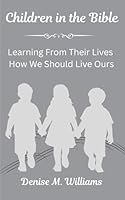 Children in the Bible: Learning From Their Lives How We Should Live Ours B0F5WP6WQD Book Cover