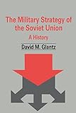 The Military Strategy of the Soviet Union: A History (Soviet (Russian) Military Theory and Practice)