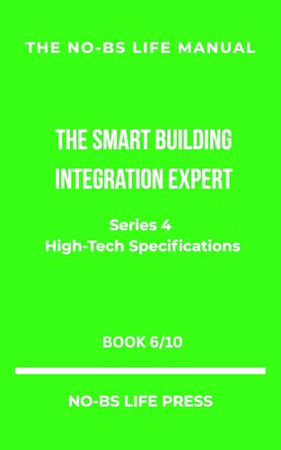 THE NO-BS LIFE MANUAL: THE SMART BUILDING INTEGRATION EXPERT (high-tech specifications Book 6)