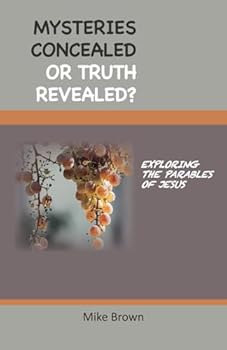Mysteries Concealed or Truth Revealed?: Exploring the Parables of Jesus