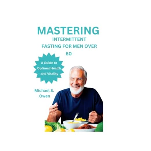 MASTERING INTERMITTENT FASTING FOR MEN OVER 60: A Guide to Optimal Health and Vitality