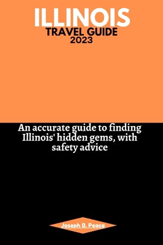 ILLINOIS TRAVEL GUIDE 2023: An accurate guide to finding Illinois' hidden gems, with safety advice
