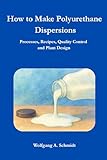 How to Make Polyurethane Dispersions: Processes, Recipes, Quality Control and Plant Design