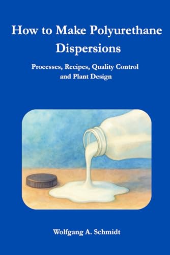 How to Make Polyurethane Dispersions: Processes, Recipes, Quality Control and Plant Design