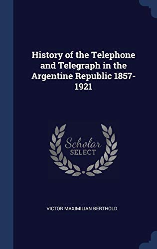 History of the Telephone and Telegraph in the Argentine Republic 1857-1921