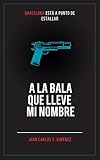  A la bala que lleve mi nombre: Thriller policíaco y suspense ambientado en Barcelona (Thriller / Novela Negra / Suspense)