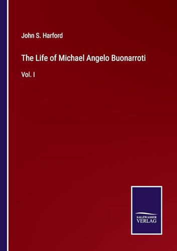 The Life of Michael Angelo Buonarroti: Vol. I