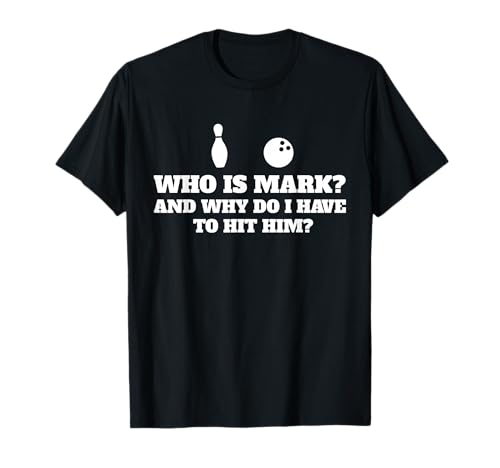 Who is Mark and Why Do I Have to Hit Him Funny Bowling Lover T-Shirt