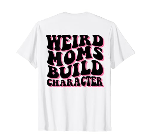 Weird Moms Build Character ( On Back ) T-Shirt