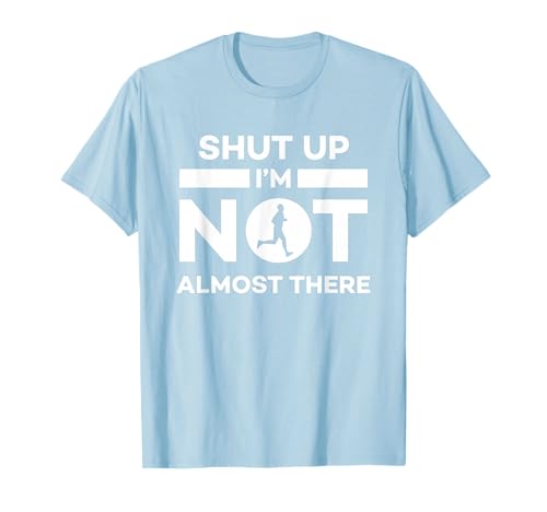 Shut Up I'm Not Almost There Running T-Shirt