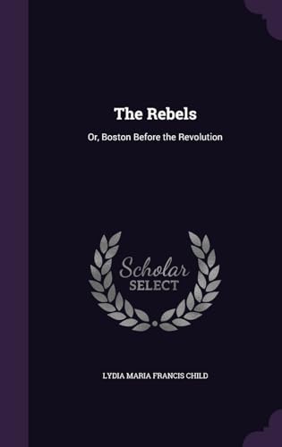 The Rebels: Or, Boston Before the Revolution 1341941450 Book Cover