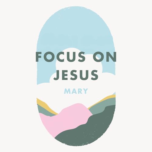 Week 31: Focus on Jesus - Mary