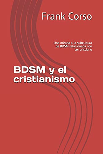 BDSM y el cristianismo: Una mirada a la subcultura de BDSM relacionada con ser cristiano (Spanish Edition)