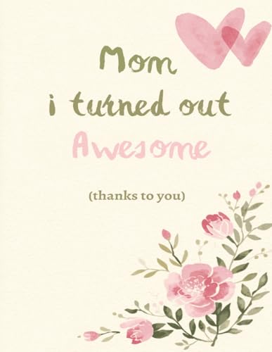 Mom I turned out Awesome (thanks to you)