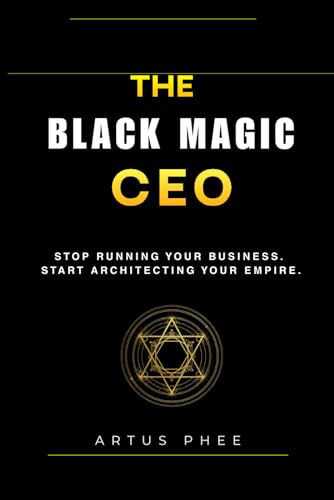  The Black Magic CEO: Stop running your business. Start architecting your empire.