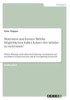 Motivation und Lernen. Welche M�glichkeiten haben Lehrer ihre Sch�ler zu motivieren?: Welche Wirkung erzielt dabei die F�rderung von prim�ren und sekund�ren Lernmotivationen und ist Notengebung hemmen 3668304149 Book Cover