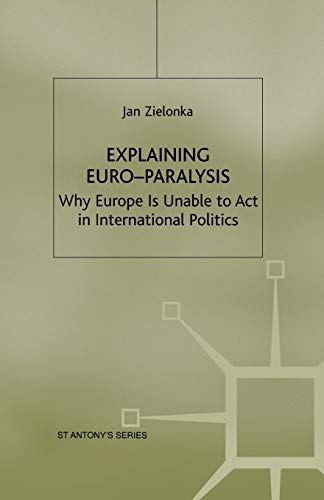 Explaining Euro-Paralysis: Why Europe is Unable to Act in International Politics (St Antony's Series)